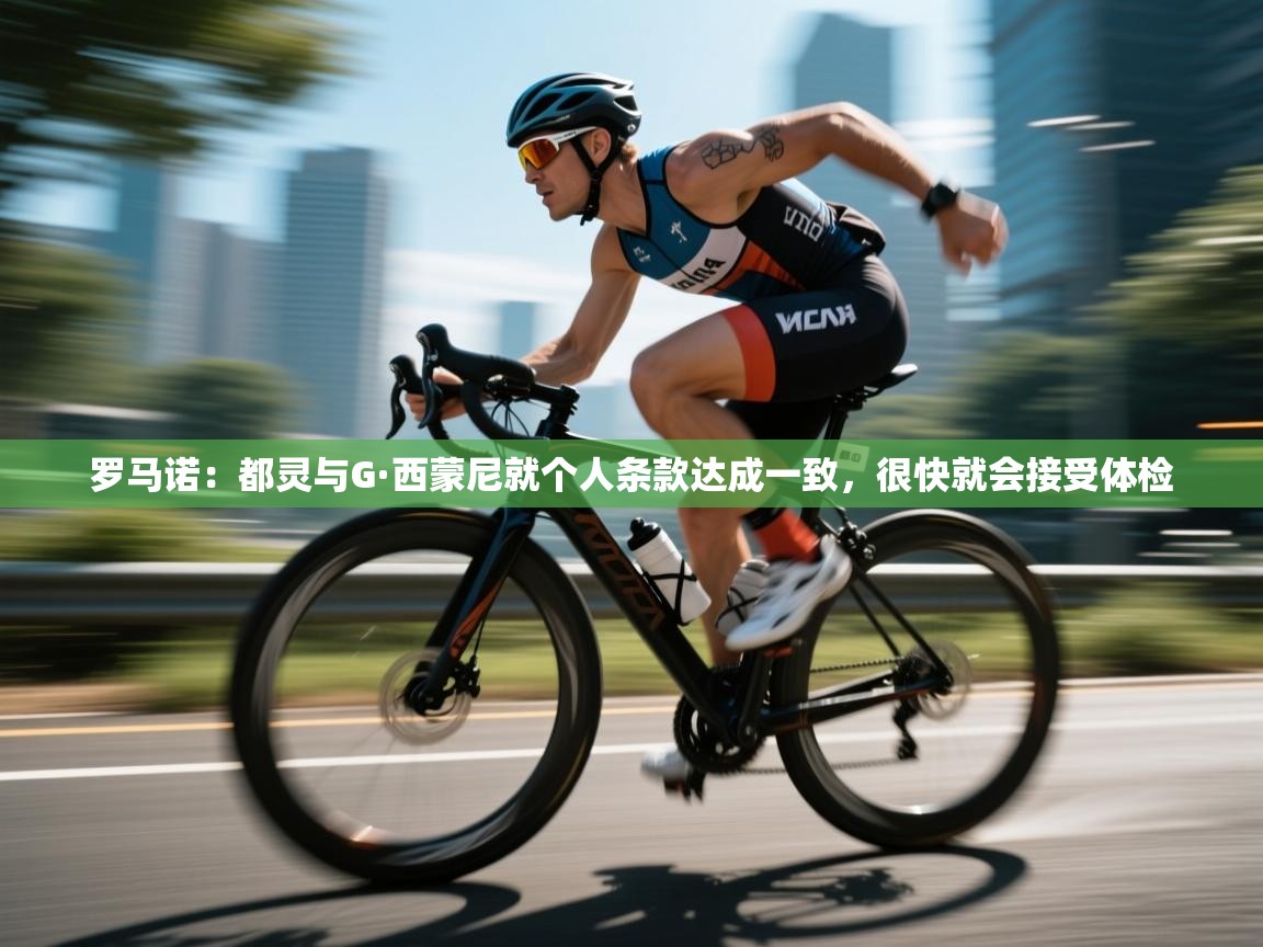 罗马诺：都灵与G·西蒙尼就个人条款达成一致，很快就会接受体检