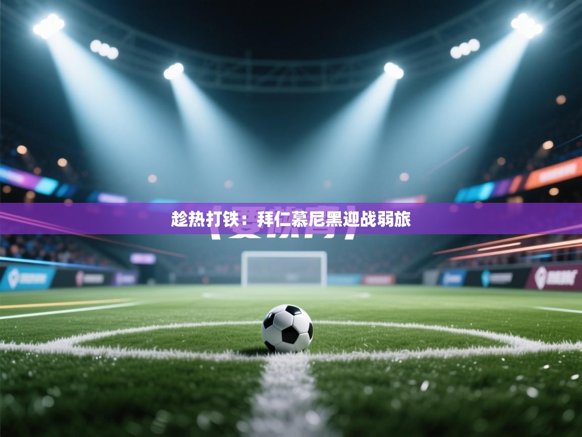 趁热打铁：拜仁慕尼黑迎战弱旅  第1张